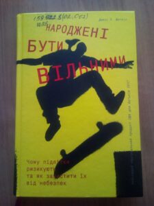 Джесс П. Шаткін. Народжені бути вільними. Чому підлітки ризикують та як захистити їх від небезпек/ пер. з англ. Олена Замойська. – Київ: Книголав, 2019. – 304 с.